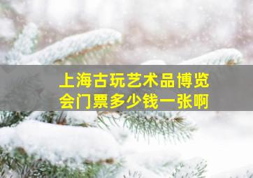 上海古玩艺术品博览会门票多少钱一张啊