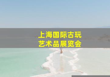 上海国际古玩艺术品展览会