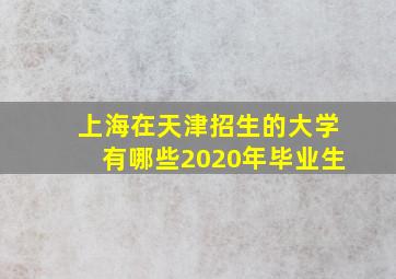 上海在天津招生的大学有哪些2020年毕业生