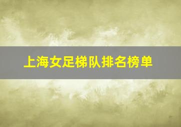 上海女足梯队排名榜单