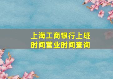 上海工商银行上班时间营业时间查询