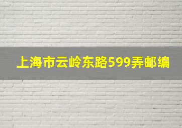 上海市云岭东路599弄邮编