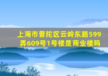 上海市普陀区云岭东路599弄609号1号楼是商业楼吗