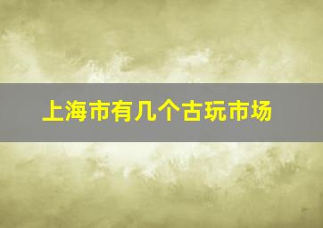 上海市有几个古玩市场