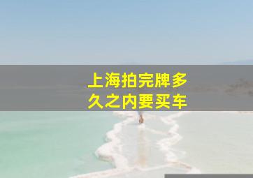 上海拍完牌多久之内要买车