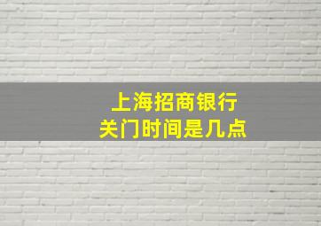 上海招商银行关门时间是几点