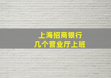 上海招商银行几个营业厅上班