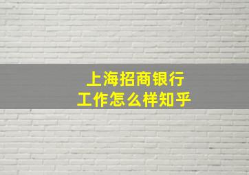 上海招商银行工作怎么样知乎