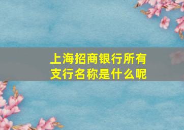 上海招商银行所有支行名称是什么呢