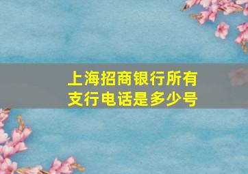 上海招商银行所有支行电话是多少号