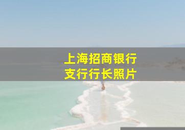 上海招商银行支行行长照片