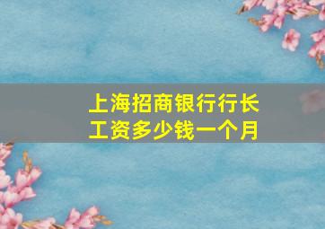 上海招商银行行长工资多少钱一个月