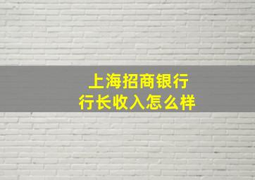 上海招商银行行长收入怎么样