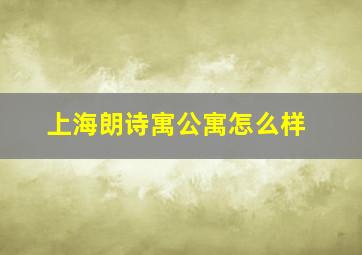 上海朗诗寓公寓怎么样