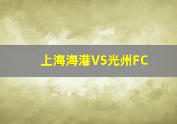 上海海港VS光州FC