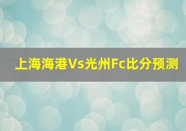 上海海港Vs光州Fc比分预测