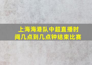 上海海港队中超直播时间几点到几点钟结束比赛