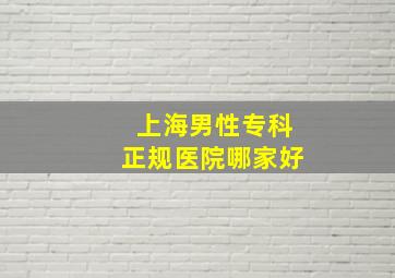 上海男性专科正规医院哪家好