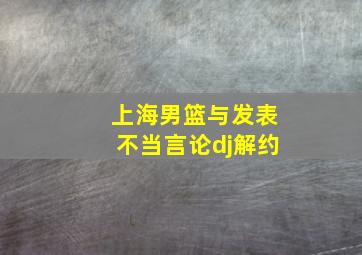 上海男篮与发表不当言论dj解约