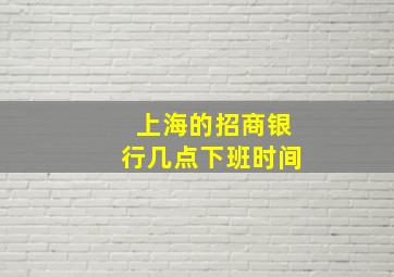 上海的招商银行几点下班时间