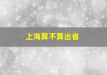 上海算不算出省