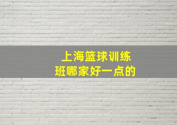 上海篮球训练班哪家好一点的