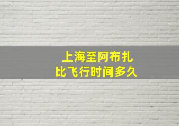 上海至阿布扎比飞行时间多久