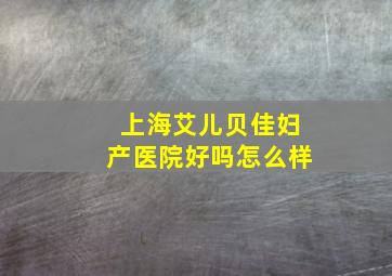 上海艾儿贝佳妇产医院好吗怎么样