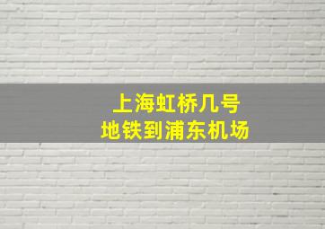 上海虹桥几号地铁到浦东机场