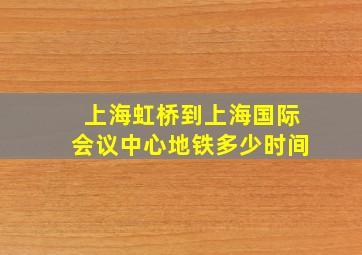 上海虹桥到上海国际会议中心地铁多少时间