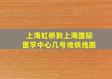 上海虹桥到上海国际医学中心几号地铁线路