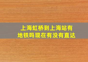 上海虹桥到上海站有地铁吗现在有没有直达