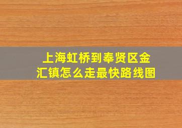 上海虹桥到奉贤区金汇镇怎么走最快路线图