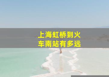 上海虹桥到火车南站有多远