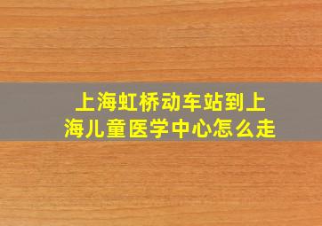 上海虹桥动车站到上海儿童医学中心怎么走