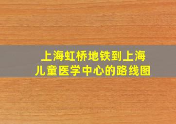 上海虹桥地铁到上海儿童医学中心的路线图