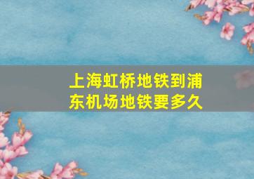 上海虹桥地铁到浦东机场地铁要多久