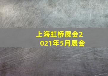 上海虹桥展会2021年5月展会