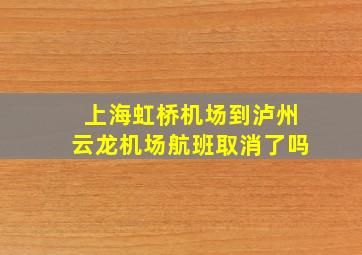 上海虹桥机场到泸州云龙机场航班取消了吗