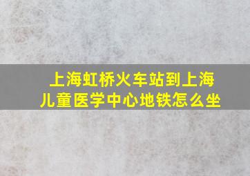 上海虹桥火车站到上海儿童医学中心地铁怎么坐