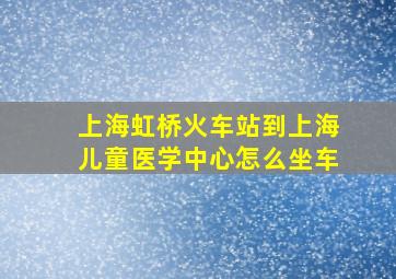 上海虹桥火车站到上海儿童医学中心怎么坐车