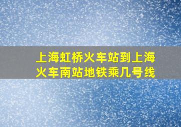 上海虹桥火车站到上海火车南站地铁乘几号线