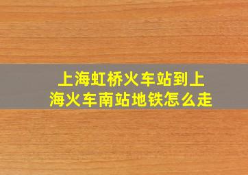 上海虹桥火车站到上海火车南站地铁怎么走