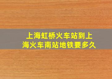 上海虹桥火车站到上海火车南站地铁要多久