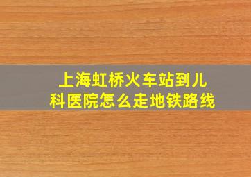 上海虹桥火车站到儿科医院怎么走地铁路线