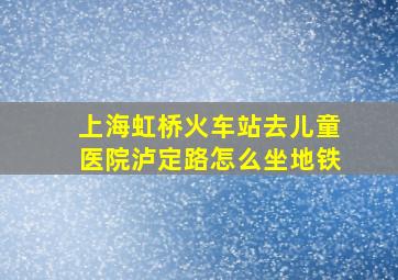 上海虹桥火车站去儿童医院泸定路怎么坐地铁