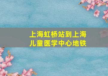 上海虹桥站到上海儿童医学中心地铁