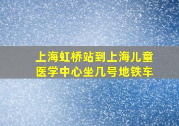 上海虹桥站到上海儿童医学中心坐几号地铁车