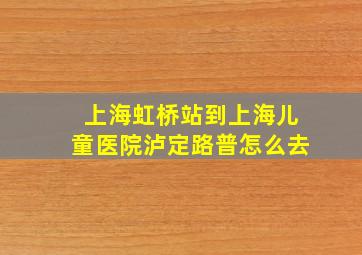 上海虹桥站到上海儿童医院泸定路普怎么去