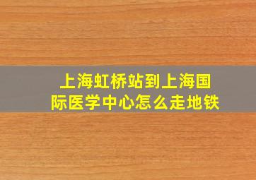 上海虹桥站到上海国际医学中心怎么走地铁